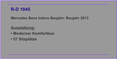 R-D 1045 Mercedes Benz Induro Baujahr: Baujahr 2013  Ausstattung: • Moderner Komfortbus • 57 Sitzplätze