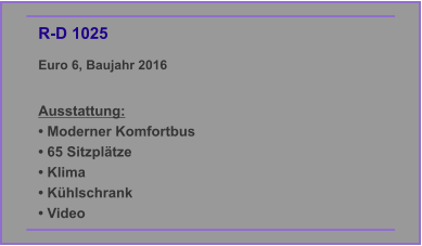 R-D 1025 Euro 6, Baujahr 2016  Ausstattung: • Moderner Komfortbus • 65 Sitzplätze • Klima  • Kühlschrank • Video